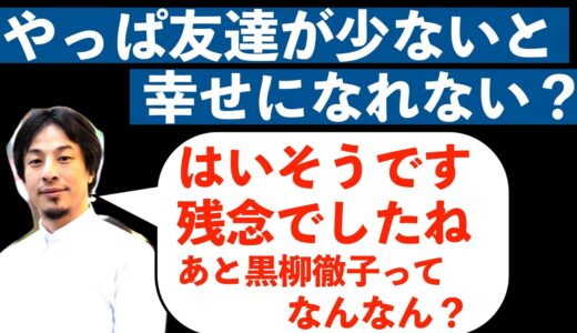 【ひろゆき】やっぱり友達が少ない人は幸せになれない！？簡単に幸せになりたいなら人に〇〇しろ！？
