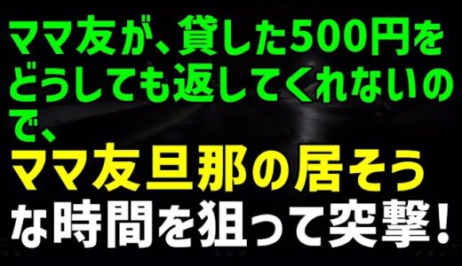 【スカッとひろゆき】ママ友が、貸した500円をどうしても返してくれないので、ママ友旦那の居そうな時間を狙って突撃！