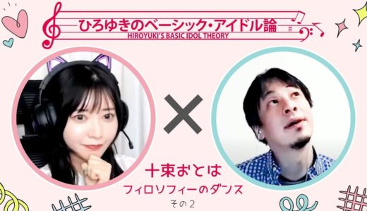 【ひろゆき×十束おとは】ひろゆきのベーシック・アイドル論｜十束おとは（フィロソフィーのダンス）第2回