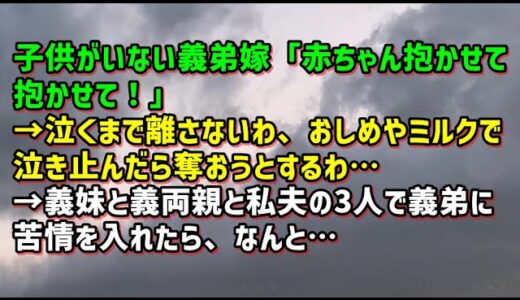 【スカッとひろゆき】子供がいない義弟嫁「赤ちゃん抱かせて抱かせて！」→泣くまで離さないわ、おしめや母乳で泣き止んだら奪おうとするわ…→義妹と義両親と私夫の3人で義弟に苦情を入れたら、なんと…
