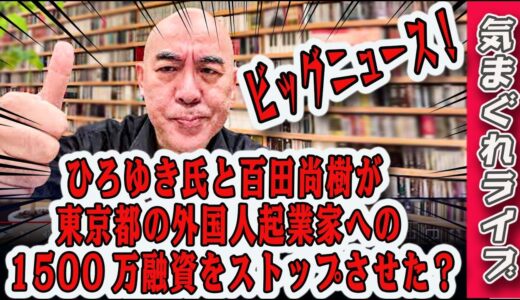 気まぐれライブ「ビッグニュース！　ひろゆき氏と百田尚樹が、東京都の外国人起業家への1500万融資をストップさせた？」