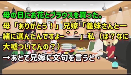 【スカッとひろゆき】母の日にお花とブラウスを買った。母「ありがとう！」兄嫁「義妹さんと一緒に選んだんですよー＾＾」私（は？なに大嘘ついてんの？）→あとで兄嫁に文句を言うと・・・