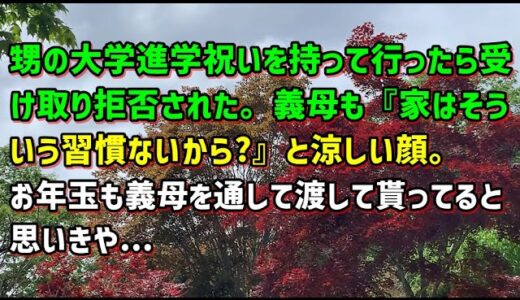 【スカッとひろゆき】【唖然】甥の大学進学祝いを持って行ったら受け取り拒否された。義母も『家はそういう習慣ないから〜』と涼しい顔。お年玉も義母を通して渡して貰ってると思いきや…