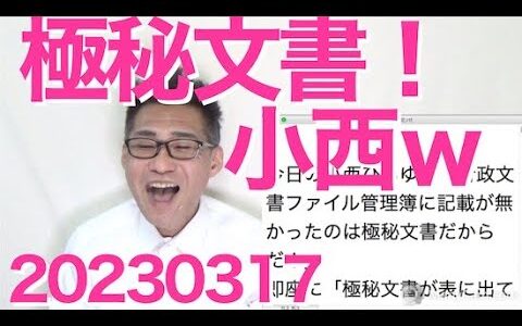 小西ひろゆき今日のタワゴト「極秘文書だから管理簿に無かったんですぅ」なおさら厳重に管理されてないとダメだろーそれを何でお前が持ってんの？入手経路を説明しろといったツッコミ殺到20230317