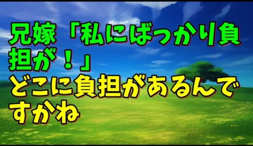 【スカッとひろゆき】兄嫁「私にばっかり負担が！」　どこに負担があるんですかね