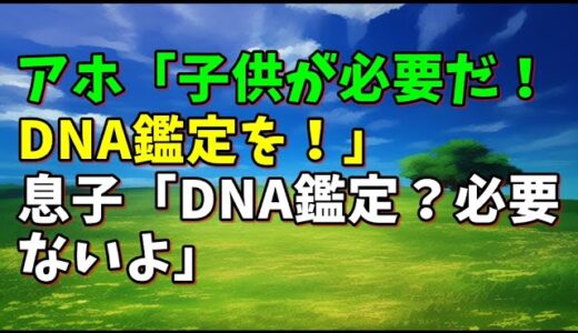 【スカッとひろゆき】アホ「子供が必要だ！DNA鑑定を！」 息子「DNA鑑定？必要ないよ」