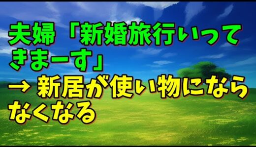 【スカッとひろゆき】夫婦「新婚旅行いってきまーす」 → 新居が使い物にならなくなる