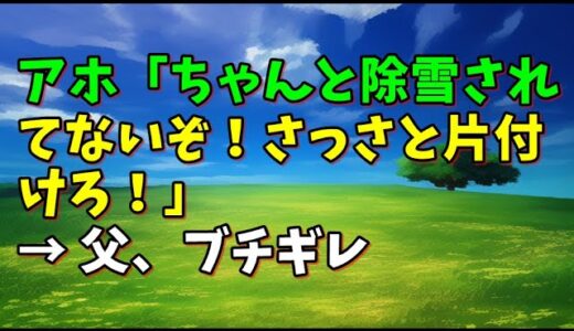 【スカッとひろゆき】アホ「ちゃんと除雪されてないぞ！さっさと片付けろ！」 → 父、ブチギレ