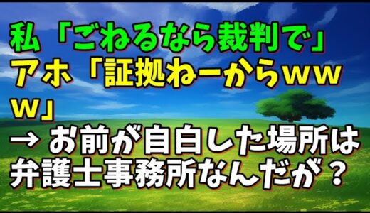 【スカッとひろゆき】私「ごねるなら裁判で」 アホ「証拠ねーからｗｗｗ」 → お前が自白した場所は弁護士事務所なんだが？