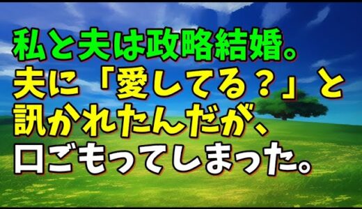 【スカッとひろゆき】私と夫は政略結婚。夫に「愛してる？」と訊かれたんだが、口ごもってしまった。