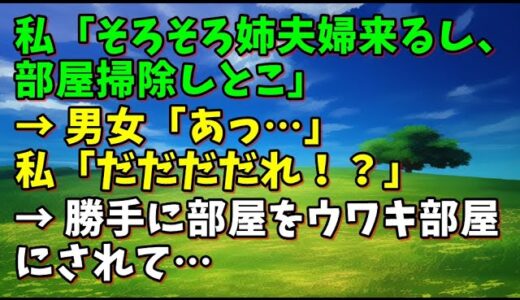 【スカッとひろゆき】私「そろそろ姉夫婦来るし、部屋掃除しとこ」 → 男女「あっ…」 私「だだだだれ！？」 → 勝手に部屋をウワキ部屋にされて…