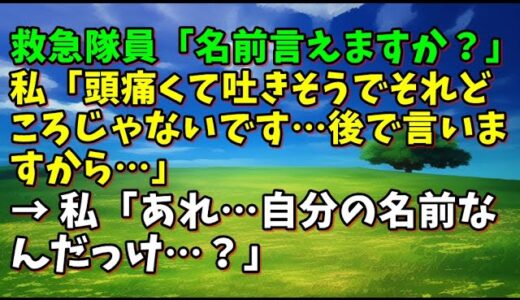 【スカッとひろゆき】救急隊員「名前言えますか？」 私「頭痛くて吐きそうでそれどころじゃないです…後で言いますから…」 → 私「あれ…自分の名前なんだっけ…？」