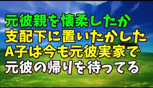 【スカッとひろゆき】元彼親を懐柔したか支配下に置いたかしたA子は今も元彼実家で元彼の帰りを待ってる