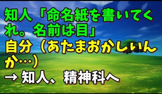 【スカッとひろゆき】知人「命名紙を書いてくれ。名前は目」 自分（あたまおかしいんか…） → 知人、精神科へ