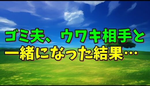 【スカッとひろゆき】ゴミ夫、ウワキ相手と一緒になった結果…