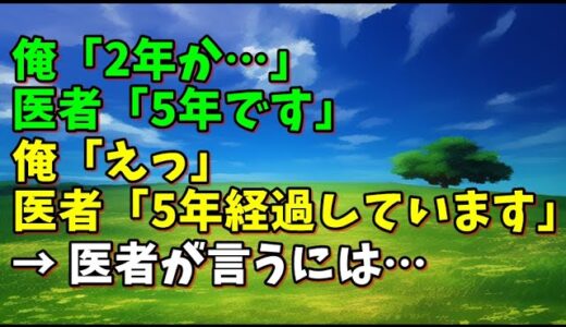 【スカッとひろゆき】俺「2年か…」 医者「5年です」 俺「えっ」 医者「5年経過しています」 → 医者が言うには…